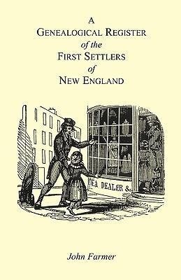 A Genealogical Register of the First Settlers of New England Containing An Alphabetical List Of The Governours, Deputy Governours, Assistants or Counsellors, And Ministers of The Gospel In The Several Colonies, From 1620 To 1692; Graduates Of Harvard Col