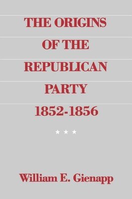 Gienapp, W: The Origins of the Republican Party 1852-1856