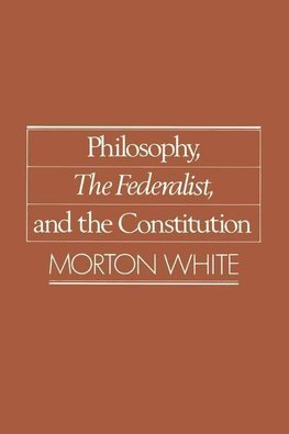 White, M: Philosophy, The Federalist, and the Constitution