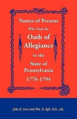 Names of Persons Who Took the Oath of Allegiance to the State of Pennsylvania 1776-1794