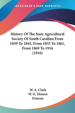 History Of The State Agricultural Society Of South Carolina From 1839 To 1845, From 1855 To 1861, From 1869 To 1916 (1916)