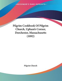 Pilgrim Cookbook Of Pilgrim Church, Upham's Corner, Dorchester, Massachusetts (1892)