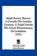 Ralph Royster Doyster, A Comedy; The Insatiate Countess, A Tragi-Comedy; The Actors' Remonstrance, Or Complaint (1821)