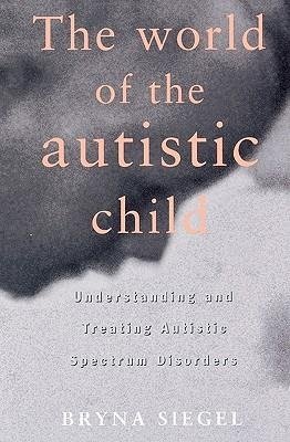 Siegel, B: The World of the Autistic Child