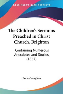 The Children's Sermons Preached in Christ Church, Brighton