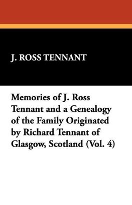 Memories of J. Ross Tennant and a Genealogy of the Family Originated by Richard Tennant of Glasgow, Scotland (Vol. 4)