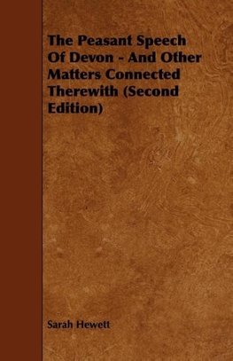 The Peasant Speech Of Devon - And Other Matters Connected Therewith (Second Edition)