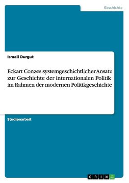 Eckart Conzes systemgeschichtlicher Ansatz zur Geschichte der internationalen Politik im Rahmen der modernen Politikgeschichte