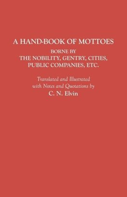 A Hand-Book of Mottoes Borne by the Nobility, Gentry, Cities, Public Companies, Etc.