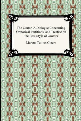 The Orator, A Dialogue Concerning Oratorical Partitions, and Treatise on the Best Style of Orators