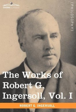 The Works of Robert G. Ingersoll, Vol. I (in 12 Volumes)