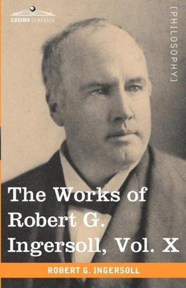 The Works of Robert G. Ingersoll, Vol. X (in 12 Volumes)