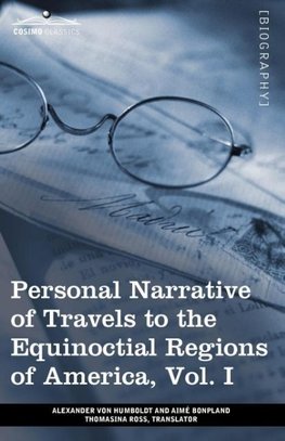 Personal Narrative of Travels to the Equinoctial Regions of America, Vol. I (in 3 Volumes)