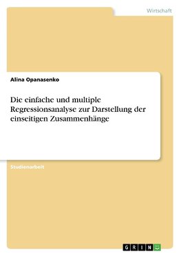 Die einfache und multiple Regressionsanalyse zur Darstellung der einseitigen Zusammenhänge