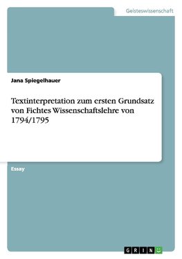 Textinterpretation zum ersten Grundsatz von Fichtes Wissenschaftslehre von 1794/1795