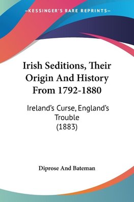 Irish Seditions, Their Origin And History From 1792-1880