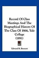 Record Of Class Meetings And The Biographical History Of The Class Of 1866, Yale College (1891)