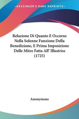 Relazione Di Quanto E Occorso Nella Solenne Funzione Della Benedizione, E Prima Imposizione Delle Mitre Fatta All' Illustriss (1725)