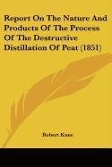 Report On The Nature And Products Of The Process Of The Destructive Distillation Of Peat (1851)