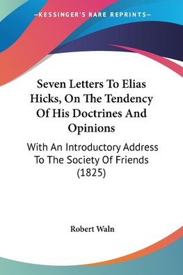 Seven Letters To Elias Hicks, On The Tendency Of His Doctrines And Opinions