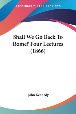 Shall We Go Back To Rome? Four Lectures (1866)