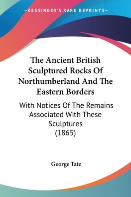 The Ancient British Sculptured Rocks Of Northumberland And The Eastern Borders