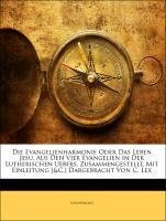 Die Evangelienharmonie Oder Das Leben Jesu, Aus Den Vier Evangelien in Der Lutherischen Uebers. Zusammengestellt, Mit Einleitung [&C.] Dargebracht Von C. Lex