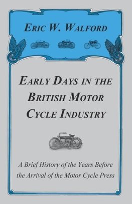 Early Days In The British Motor Cycle Industry - A Brief History Of The Years Before The Arrival Of The Motor Cycle Press