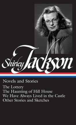 Shirley Jackson: Novels and Stories (Loa #204): The Lottery / The Haunting of Hill House / We Have Always Lived in the Castle / Other Stories and Sket