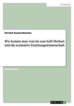 Wie kommt man vom Ist zum Soll? Herbart und die normative Erziehungswissenschaft