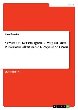 Slowenien. Der erfolgreiche Weg aus dem Pulverfass Balkan in die Europäische Union