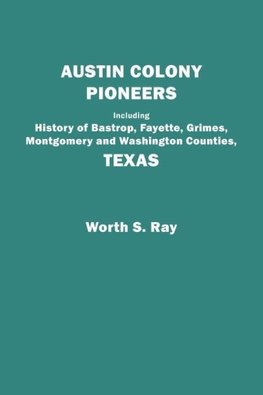 Austin Colony Pioneers. Including History of Bastrop, Fayette, Grimes, Montgomery and Washington Counties, Texas