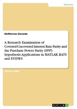 A Research Examination of Covered-Uncovered Interest Rate Parity and the Purchase Power Parity (PPP) hypothesis:  Applications in MATLAB, RATS and EVIEWS