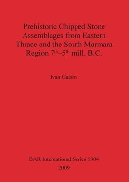 Prehistoric Chipped Stone Assemblages from Eastern Thrace and the South Marmara Region 7th-5th mill. B.C.