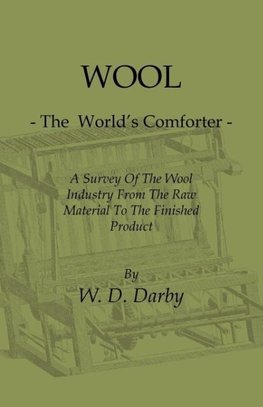 Wool - The World's Comforter - A Survey of the Wool Industry from the Raw Material to the Finished Product, Including Descriptions of the Manufacturin