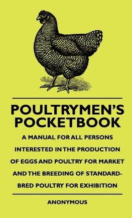 Poultrymen's Pocketbook - A Manual For All Persons Interested In The Production Of Eggs And Poultry For Market And The Breeding Of Standard-Bred Poultry For Exhibition