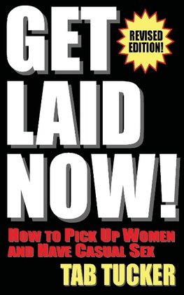 Get Laid Now! How to Pick Up Women and Have Casual Sex-Revised Edition