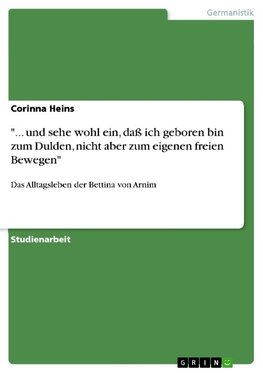 "... und sehe wohl ein, daß ich geboren bin zum Dulden, nicht aber zum eigenen freien Bewegen"