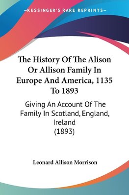 The History Of The Alison Or Allison Family In Europe And America, 1135 To 1893