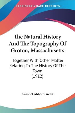 The Natural History And The Topography Of Groton, Massachusetts