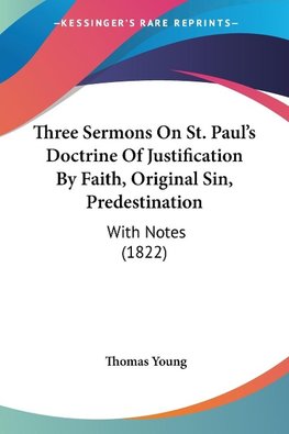 Three Sermons On St. Paul's Doctrine Of Justification By Faith, Original Sin, Predestination