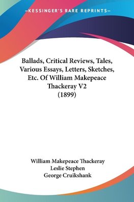 Ballads, Critical Reviews, Tales, Various Essays, Letters, Sketches, Etc. Of William Makepeace Thackeray V2 (1899)