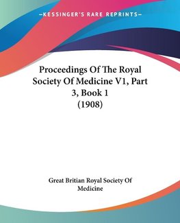 Proceedings Of The Royal Society Of Medicine V1, Part 3, Book 1 (1908)