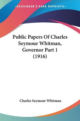 Public Papers Of Charles Seymour Whitman, Governor Part 1 (1916)