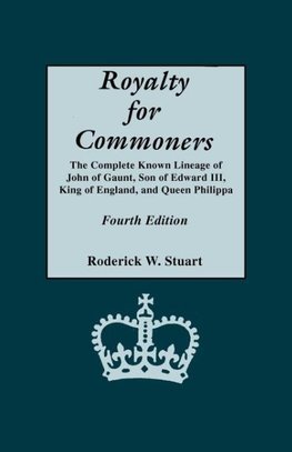 Royalty for Commoners. the Complete Known Lineage of John of Gaunt, Son of Edward III, King of England, and Queen Philippa. Fourth Edition