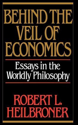 Heilbroner, R: Behind the Veil of Economics - Essays in the