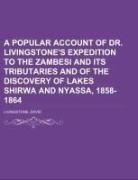 A Popular Account of Dr. Livingstone's Expedition to the Zambesi and its tributaries  And of the Discovery of Lakes Shirwa and Nyassa, 1858-1864