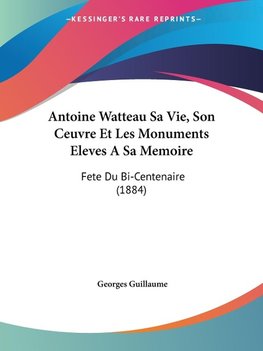 Antoine Watteau Sa Vie, Son Ceuvre Et Les Monuments Eleves A Sa Memoire