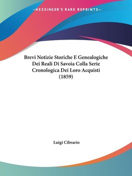 Brevi Notizie Storiche E Genealogiche Dei Reali Di Savoia Colla Serie Cronologica Dei Loro Acquisti (1859)