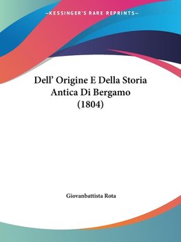 Dell' Origine E Della Storia Antica Di Bergamo (1804)